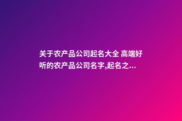 关于农产品公司起名大全 高端好听的农产品公司名字,起名之家